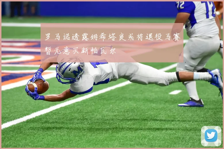 罗马诺透露姆希塔良或将退役马赛暂无意买断帕瓦尔