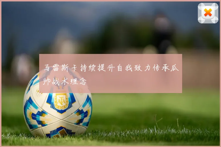 马雷斯卡持续提升自我致力传承瓜帅战术理念