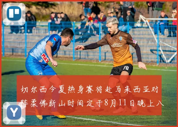 切尔西今夏热身赛将赴马来西亚对阵柔佛新山时间定于8月11日晚上八点