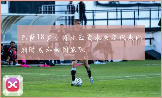 巴萨18岁小将比西尚未决定代表比利时或加纳国家队