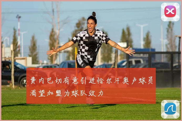 费内巴切有意引进恰尔汗奥卢球员渴望加盟为球队效力